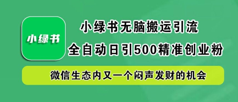 小绿书无脑搬运引流,全自动日引500精准创业粉,微信生态内又一个闷声发财的机会【揭秘】-第一资源库