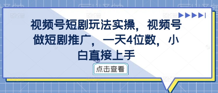 视频号短剧玩法实操,视频号做短剧推广,一天4位数,小白直接上手-第一资源库