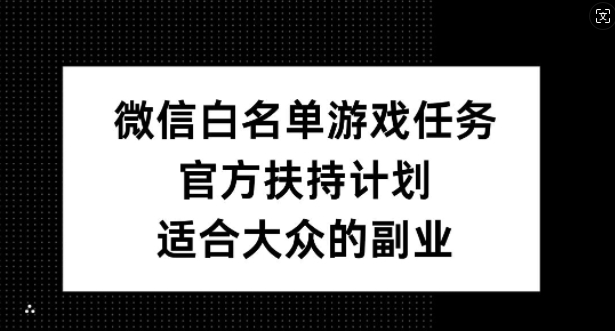 微信白名单游戏任务,官方扶持计划,适合大众的副业【揭秘】-第一资源库