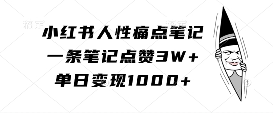 小红书人性痛点笔记,一条笔记点赞3W+,单日变现1k-第一资源库