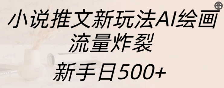 小说推文新玩法AI绘画,流量炸裂,新手日500+【揭秘】-第一资源库