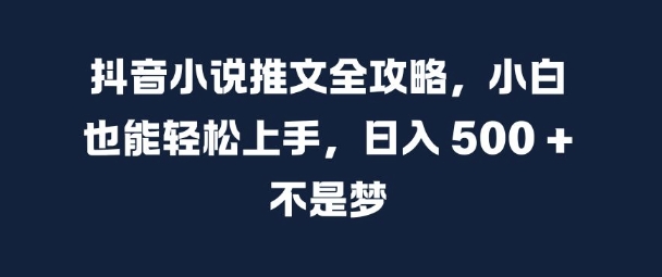 抖音小说推文全攻略,小白也能轻松上手,日入 5张+ 不是梦【揭秘】-第一资源库
