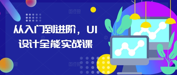 从入门到进阶,UI设计全能实战课-第一资源库
