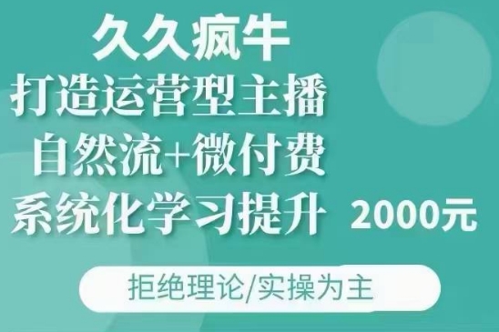 久久疯牛·自然流+微付费(12月23更新)打造运营型主播,包11月+12月-第一资源库