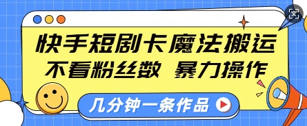 快手短剧卡魔法搬运,不看粉丝数,暴力操作,几分钟一条作品,小白也能快速上手-第一资源库