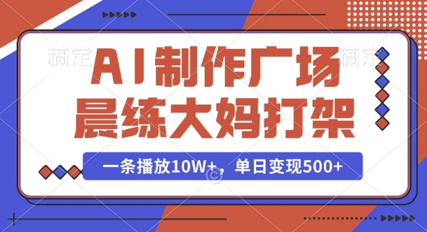 AI制作广场晨练大妈打架,一条播放10W+,单日变现多张【揭秘】-第一资源库