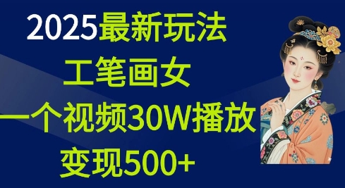 2025最新玩法,工笔画美女,一个视频30万播放变现500+-第一资源库