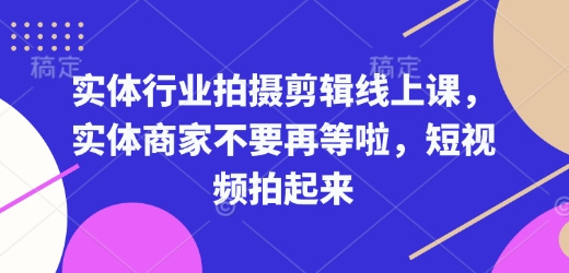 实体行业拍摄剪辑线上课,实体商家不要再等啦,短视频拍起来-第一资源库