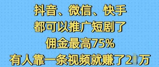抖音微信快手都可以推广短剧了,佣金最高75%,有人靠一条视频就挣了2W-第一资源库