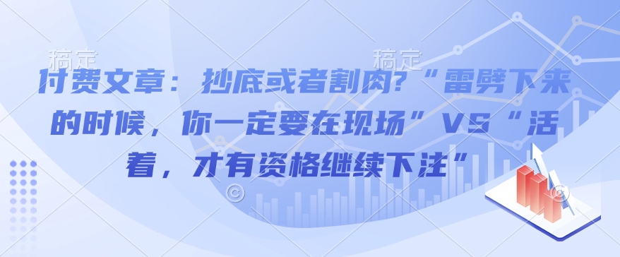 付费文章：抄底或者割肉?“雷劈下来的时候，你一定要在现场”VS“活着，才有资格继续下注”-第一资源库