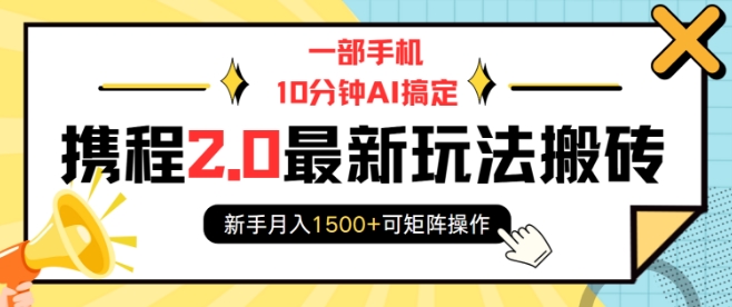 一部手机10分钟AI搞定,携程2.0最新玩法搬砖,新手月入1500+可矩阵操作-第一资源库