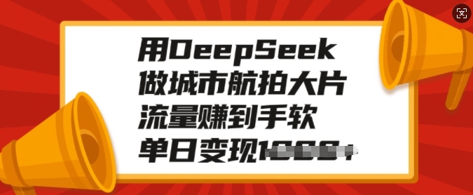 用DeepSeek做城市航拍大片，流量赚到手软，单日变现多张-第一资源库