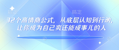 32个高情商公式,从底层认知到行动,让你成为自己爽还能成事儿的人,133节完整版-第一资源库