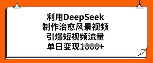 利用DeepSeek制作治愈风景视频,引爆短视频流量,单日变现多张-第一资源库