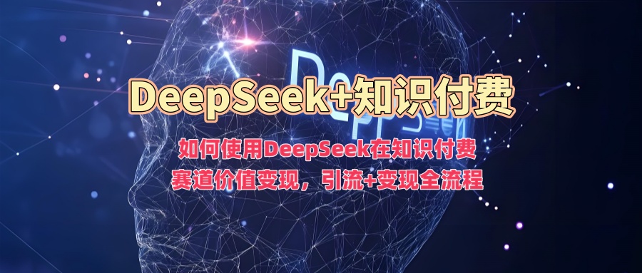 如何使用DeepSeek在知识付费赛道价值变现,引流+变现全流程-第一资源库