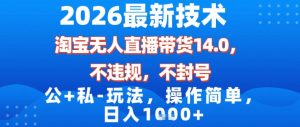 2026最新技术，淘宝无人直播带货14.0，不封号，不违规，公+私玩法，操作简单，日入1k【揭秘】-第一资源库