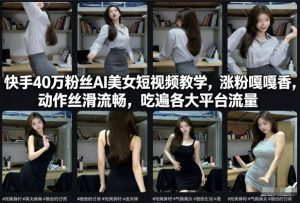 快手40万粉丝博主AI美女短视频教学，涨粉嘎嘎香，动作丝滑流畅，吃遍各大平台流量-第一资源库