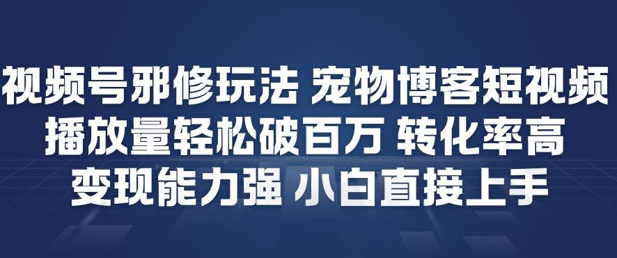 视频号邪修玩法宠物博客短视频，播放量轻松破百万，转化率高，变现能力强，小白直接上手-第一资源库