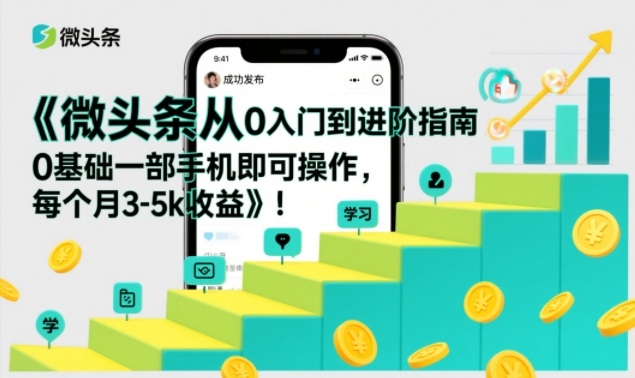 微头条从0入门到进阶指南，0基础一部手机即可操作，每个月3-5k收益-第一资源库