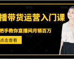 直播带货运营入门课,手把手教你直播间月销百万-第一资源库