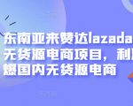 东南亚来赞达lazada跨境无货源电商项目,利润完爆国内无货源电商-第一资源库