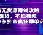 抖音无货源赚钱攻略,不囤货,不拍视频,带你在抖音疯狂爆单-第一资源库