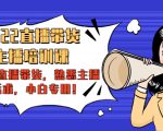 2022直播带货-主播培训课：入局直播带货，熟悉主播话术，小白专用-第一资源库