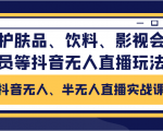 抖音无人、半无人直播实战课,护肤品、饮料、影视会员等抖音无人直播玩法-第一资源库