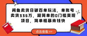 闲鱼卖货日破百单玩法,单账号卖货336万,超简单的0门槛变现项目,简单粗暴来钱快-第一资源库