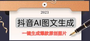 抖音AI原创图文项目,一键根据关键字生成原创图片,有手就可以做,每天10分钟,日赚500+-第一资源库