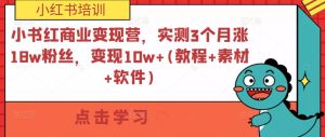 小书红商业变现营,实测3个月涨18w粉丝,变现10w+(教程+素材+软件)-第一资源库