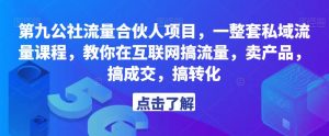 第九公社流量合伙人项目,一整套私域流量课程,教你在互联网搞流量,卖产品,搞成交,搞转化-第一资源库