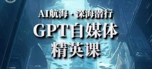 AI航海计划ChatGPT自媒体精英课,快速从入门到进阶(首创调教心流法|实战案例|内容自动化)-第一资源库