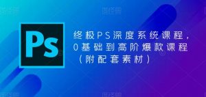 终极PS深度系统课程,0基础到高阶爆款课程(附配套素材)-第一资源库