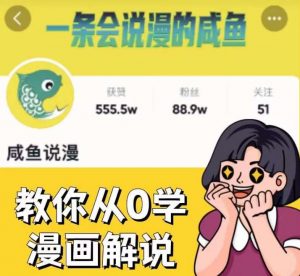 咸鱼说漫·教你从0学漫画解说 :2个月时间涨粉88w,多种变现模式,一条视频收入过万-第一资源库