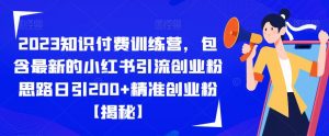 2023知识付费训练营,包含最新的小红书引流创业粉思路日引200+精准创业粉【揭秘】-第一资源库