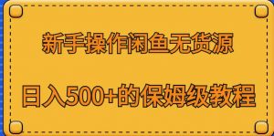 新手操作闲鱼无货源,日入500+的保姆级教程【揭秘】-第一资源库
