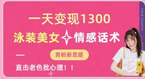 一天变现1300,泳装美女+情感话术,提供素材,无脑矩阵操作【揭秘】-第一资源库