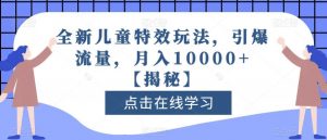 全新儿童特效玩法,引爆流量,月入10000+【揭秘】-第一资源库