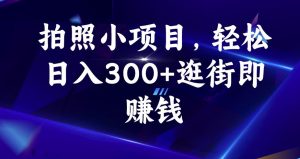 拍照小项目,轻松日入300+逛街即赚钱【揭秘】-第一资源库
