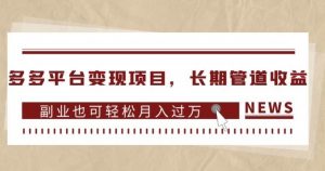 多多平台变现项目,长期管道收益,副业也可轻松月入过万-第一资源库