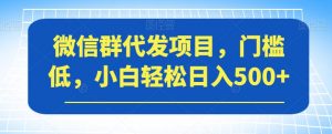 微信群代发项目,门槛低,小白轻松日入500+【揭秘】-第一资源库