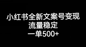 小红书全新文案号变现,流量稳定,一单收入500+-第一资源库