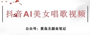 黄岛主·抖音AI美女唱歌视频项目,效果非常不错,涨粉更快-第一资源库