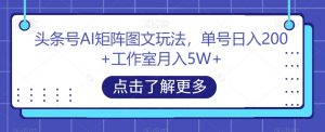 头条号AI矩阵图文玩法,单号日入200+工作室月入5W+【揭秘】-第一资源库