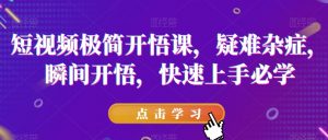 短视频极简开悟课,疑难杂症,瞬间开悟,快速上手必学-第一资源库