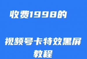 外面收费1998的视频号卡特效黑屏玩法,条条原创,轻松热门【揭秘】-第一资源库