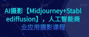 AI摄影【Midjourney+Stablediffusion】,人工智能商业应用摄影课程-第一资源库
