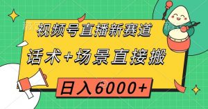 视频号直播新赛道,话术+场景直接搬,日入6000+【揭秘】-第一资源库