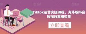 Tiktok运营实操课程,海外版抖音短视频直播带货-第一资源库